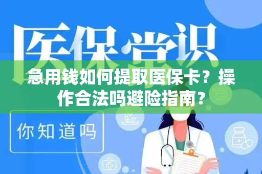急用钱如何提取医保卡？操作合法吗避险指南？